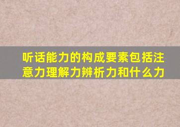 听话能力的构成要素包括注意力理解力辨析力和什么力