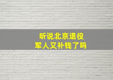 听说北京退役军人又补钱了吗