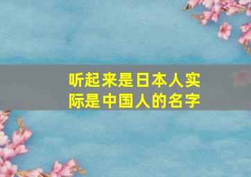 听起来是日本人实际是中国人的名字