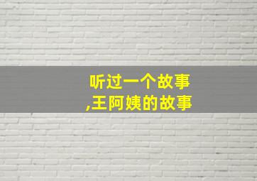 听过一个故事,王阿姨的故事