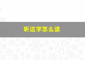 听这字怎么读