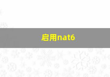 启用nat6