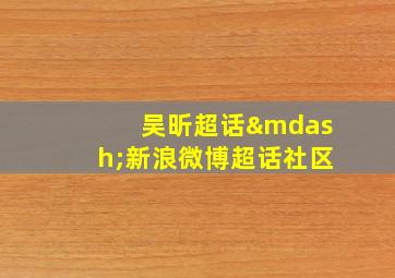 吴昕超话—新浪微博超话社区