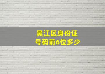 吴江区身份证号码前6位多少