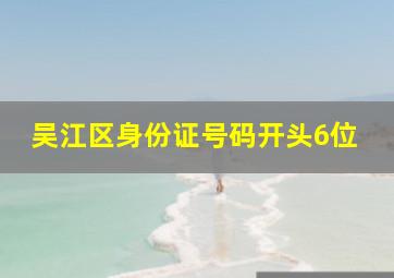 吴江区身份证号码开头6位