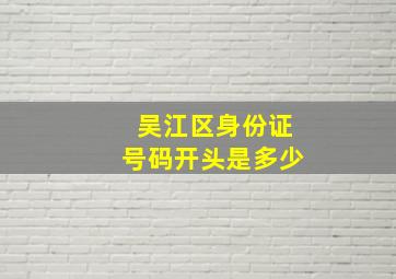 吴江区身份证号码开头是多少