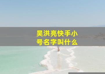 吴洪亮快手小号名字叫什么