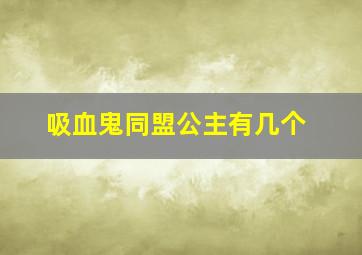 吸血鬼同盟公主有几个