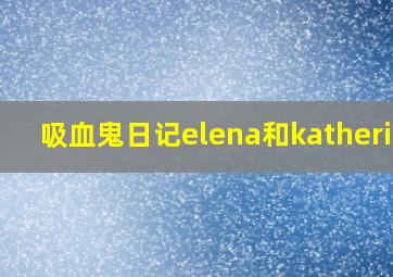 吸血鬼日记elena和katherine