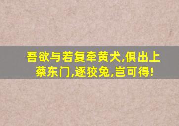 吾欲与若复牵黄犬,俱出上蔡东门,逐狡兔,岂可得!