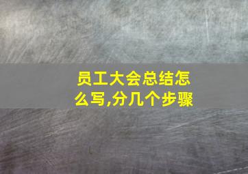 员工大会总结怎么写,分几个步骤