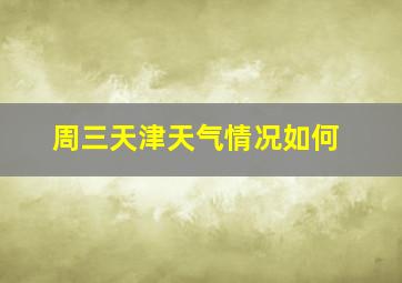 周三天津天气情况如何