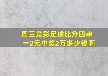 周三竞彩足球比分四串一2元中奖2万多少钱啊