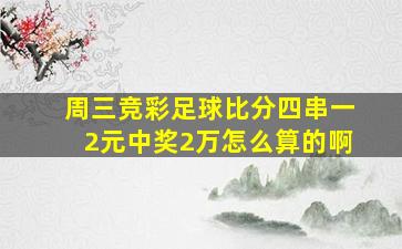 周三竞彩足球比分四串一2元中奖2万怎么算的啊