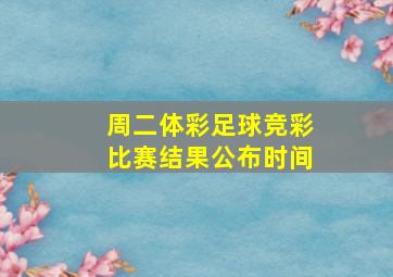 周二体彩足球竞彩比赛结果公布时间