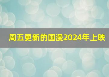 周五更新的国漫2024年上映