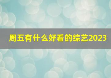 周五有什么好看的综艺2023