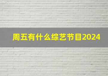 周五有什么综艺节目2024