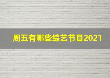 周五有哪些综艺节目2021