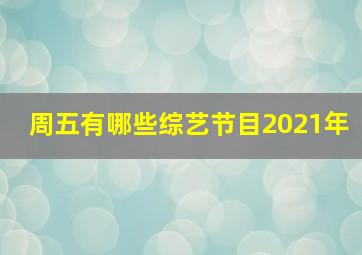 周五有哪些综艺节目2021年