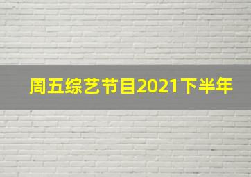 周五综艺节目2021下半年