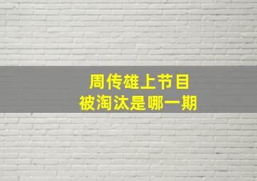 周传雄上节目被淘汰是哪一期