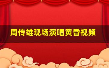 周传雄现场演唱黄昏视频