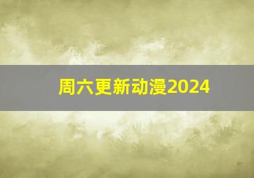 周六更新动漫2024