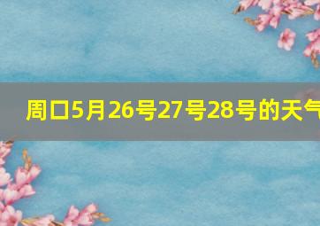 周口5月26号27号28号的天气