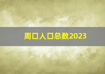 周口人口总数2023