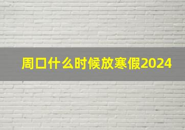 周口什么时候放寒假2024