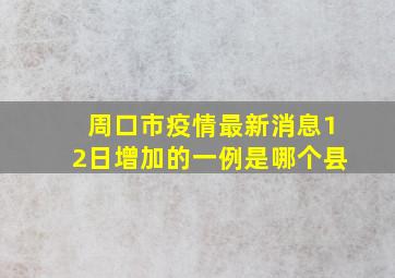 周口市疫情最新消息12日增加的一例是哪个县