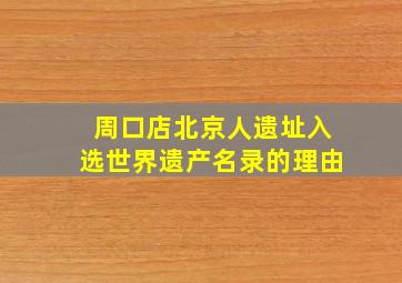 周口店北京人遗址入选世界遗产名录的理由