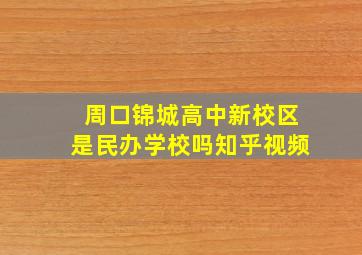 周口锦城高中新校区是民办学校吗知乎视频