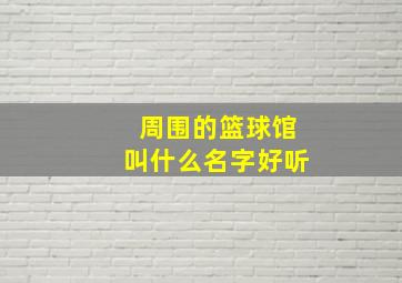 周围的篮球馆叫什么名字好听