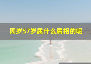 周岁57岁属什么属相的呢