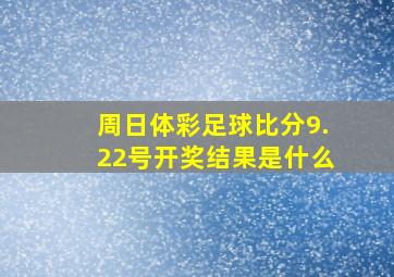 周日体彩足球比分9.22号开奖结果是什么