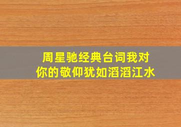 周星驰经典台词我对你的敬仰犹如滔滔江水