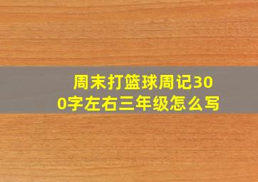 周末打篮球周记300字左右三年级怎么写