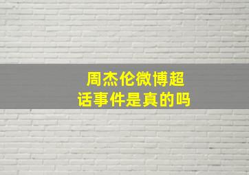 周杰伦微博超话事件是真的吗