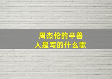 周杰伦的半兽人是写的什么歌