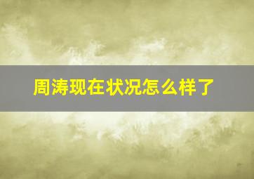 周涛现在状况怎么样了