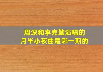 周深和李克勤演唱的月半小夜曲是哪一期的