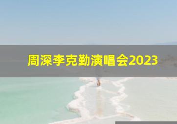 周深李克勤演唱会2023