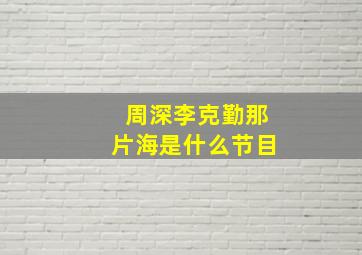 周深李克勤那片海是什么节目