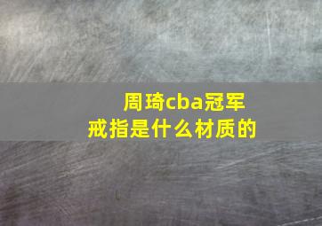 周琦cba冠军戒指是什么材质的