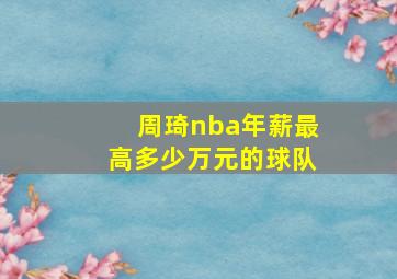 周琦nba年薪最高多少万元的球队