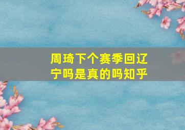 周琦下个赛季回辽宁吗是真的吗知乎