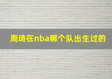 周琦在nba哪个队出生过的