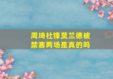 周琦杜锋莫兰德被禁赛两场是真的吗